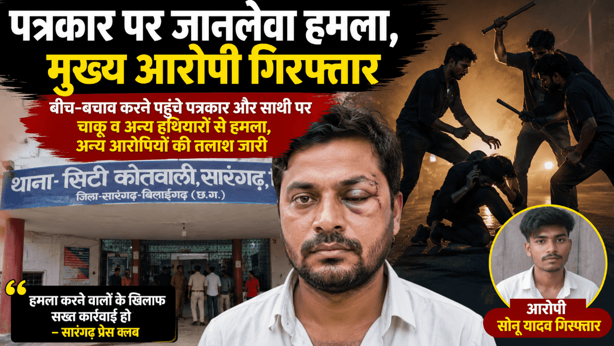 Sarangarh News : सारंगढ़ में पत्रकार पर जानलेवा हमला: मुख्य आरोपी गिरफ्तार, अन्य आरोपियों की तलाश जारी