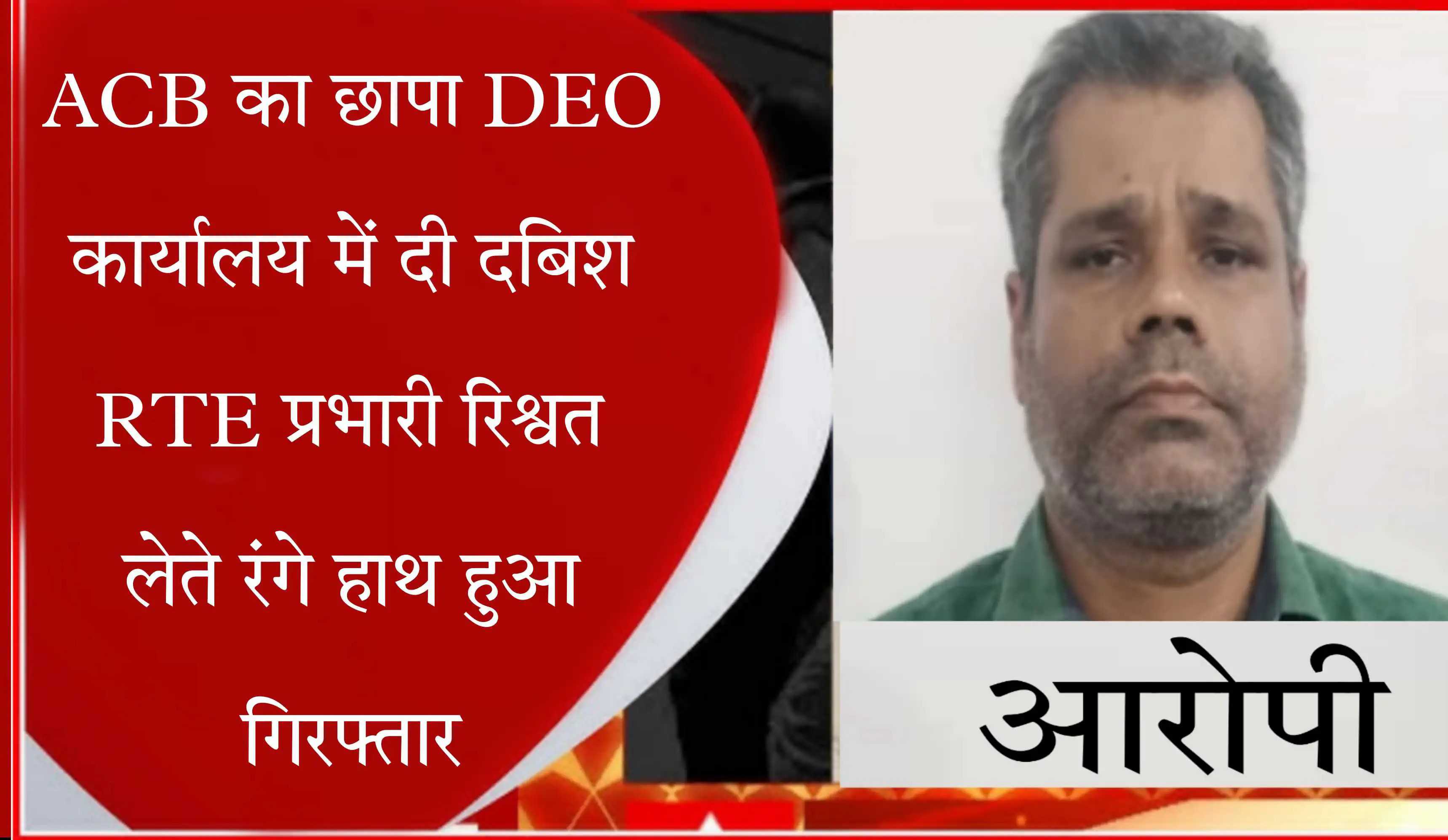 Sarangarh News : ACB का छापा DEO कार्यालय में दी दबिश RTE प्रभारी रिश्वत लेते रंगे हाथ हुआ गिरफ्तार